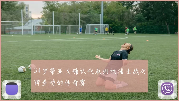 34岁蒂亚戈确认代表利物浦出战对阵多特的传奇赛