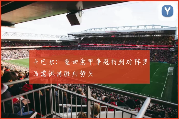 卡巴尔：重回意甲争冠行列对阵罗马需保持胜利势头