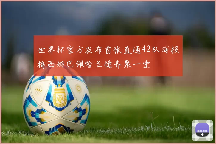 世界杯官方发布首张直通42队海报梅西姆巴佩哈兰德齐聚一堂