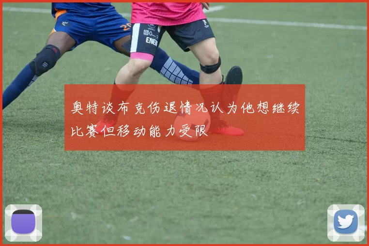 奥特谈布克伤退情况认为他想继续比赛但移动能力受限