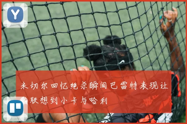 米切尔回忆绝杀瞬间巴雷特表现让我联想到小卡与哈利