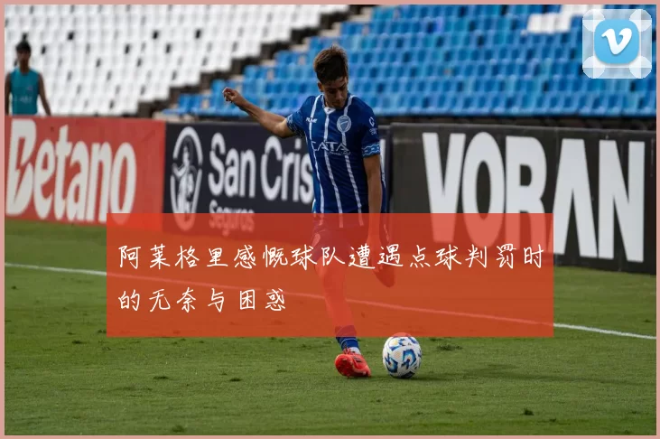 阿莱格里感慨球队遭遇点球判罚时的无奈与困惑